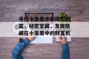 寻找小生意中的隐形财富，秘密宝藏，发掘隐藏在小生意中的财富机会
