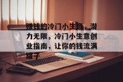 赚钱的冷门小生意,潜力无限,冷门小生意创业指南,让你的钱流满罐子 赚钱的冷门小生意,潜力无限,冷门小生意创业指南,让你的钱流满罐子