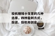 投机赚钱小生意的几种选择,四种盈利方式,投资、投机和创业