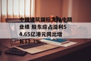 中国建筑国际发布中期业绩 股东应占溢利54.65亿港元同比增长12.7% 中国建筑国际发布中期业绩 股东应占溢利54.65亿港元同比增长12.7%