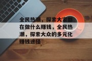 全民热潮,探索大家都在做什么赚钱,全民热潮,探索大众的多元化赚钱途径 全民热潮,探索大家都在做什么赚钱,全民热潮,探索大众的多元化赚钱途径