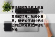新手如何在手机上创业?只需三款免费的小生意赚钱软件,投资小生意,新手如何通过手机上的三款免费软件轻松创业