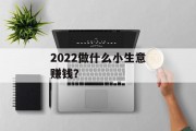2022做什么小生意赚钱? 2022做什么小生意赚钱?