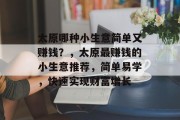 太原哪种小生意简单又赚钱?,太原最赚钱的小生意推荐,简单易学,快速实现财富增长 太原哪种小生意简单又赚钱?,太原最赚钱的小生意推荐,简单易学,快速实现财富增长