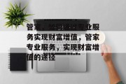 管家,如何通过专业服务实现财富增值,管家专业服务,实现财富增值的途径