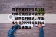 同学创业的小生意，赚取零花钱或启动新生活，创新盈利模式，学生小生意创业赚零花钱或开启全新生活