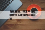勇往直前,探索不怕危险做什么赚钱的无限可能