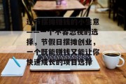 过节摆摊赚钱的小生意——一个不容忽视的选择,节假日摆摊创业,一个既能赚钱又能让你快速成长的项目选择 过节摆摊赚钱的小生意——一个不容忽视的选择,节假日摆摊创业,一个既能赚钱又能让你快速成长的项目选择