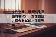 女性创业，哪些小生意值得尝试？，女性创业，适合尝试的小生意列表