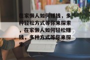在家懒人如何赚钱,多种轻松方式等你来探索,在家懒人如何轻松赚钱,多种方式等你来探索