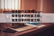 信丰做什么赚钱?——探索信丰的财富之路,探索信丰的财富之路,如何赚钱?