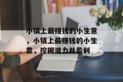 小镇上最赚钱的小生意,小镇上最赚钱的小生意,挖掘潜力并盈利 小镇上最赚钱的小生意,小镇上最赚钱的小生意,挖掘潜力并盈利