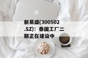 新易盛(300502.SZ):泰国工厂二期正在建设中 新易盛(300502.SZ):泰国工厂二期正在建设中