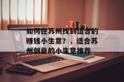 如何在苏州找到适合的赚钱小生意?,适合苏州创业的小生意推荐 如何在苏州找到适合的赚钱小生意?,适合苏州创业的小生意推荐