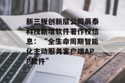 新三板创新层公司晨泰科技新增软件著作权信息:“全生命周期智能化主动服务客户端APP软件” 新三板创新层公司晨泰科技新增软件著作权信息:“全生命周期智能化主动服务客户端APP软件”