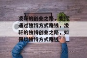 凌轩的创业之路，如何通过独特方式赚钱，凌轩的独特创业之路，如何以独特方式赚钱