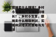 摆摊卖什么赚钱?乡村小生意如何实现利润增长?,乡村小生意,摆摊卖什么赚取利润,实现利润增长的策略与方法 摆摊卖什么赚钱?乡村小生意如何实现利润增长?,乡村小生意,摆摊卖什么赚取利润,实现利润增长的策略与方法