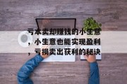 亏本卖却赚钱的小生意，小生意也能实现盈利，亏损卖出获利的秘诀