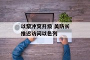 以黎冲突升级 美防长推迟访问以色列 以黎冲突升级 美防长推迟访问以色列