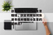 创业初期如何找小生意赚钱,创业初期如何快速寻找并赚取小生意的盈利点?