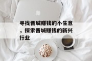 寻找晋城赚钱的小生意，探索晋城赚钱的新兴行业