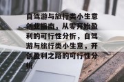 自驾游与旅行类小生意创业指南,从零开始盈利的可行性分析,自驾游与旅行类小生意,开创盈利之路的可行性分析 自驾游与旅行类小生意创业指南,从零开始盈利的可行性分析,自驾游与旅行类小生意,开创盈利之路的可行性分析