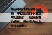 旅游市场下的商机与可能,哪些景点的小生意可以赚钱?,旅游市场的商机,哪些景点的小生意能赚钱?