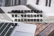 开网店卖视频教程的小生意，专业级在线教育，开设在线视频教程小生意。