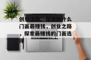 创业之路，探索做什么门面最赚钱，创业之路，探索最赚钱的门面选择