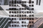 修理电脑,这是一个非常具有市场潜力的小生意,现在越来越多的人在工作中需要用到电脑进行办公和娱乐,而越来越多的个人也希望通过修理电脑赚取一些额外的收入。当然,如果能掌握一定的技术,维修电脑不仅可以帮助人们解决设备故障,还可以卖出一台新的电脑来获取利润。那么,你是否有想过,你可以通过提供电脑维修服务来赚钱呢?那么,修电脑赚钱的小生意就是一种很好的选择。,修电脑赚钱的小生意,从零开始赚取利润 修理电脑,这是一个非常具有市场潜力的小生意,现在越来越多的人在工作中需要用到电脑进行办公和娱乐,而越来越多的个人也希望通过修理电脑赚取一些额外的收入。当然,如果能掌握一定的技术,维修电脑不仅可以帮助人们解决设备故障,还可以卖出一台新的电脑来获取利润。那么,你是否有想过,你可以通过提供电脑维修服务来赚钱呢?那么,修电脑赚钱的小生意就是一种很好的选择。,修电脑赚钱的小生意,从零开始赚取利润