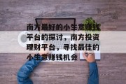 南方最好的小生意赚钱平台的探讨,南方投资理财平台,寻找最佳的小生意赚钱机会 南方最好的小生意赚钱平台的探讨,南方投资理财平台,寻找最佳的小生意赚钱机会