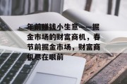 年前赚钱小生意——掘金市场的财富商机,春节前掘金市场,财富商机尽在眼前 年前赚钱小生意——掘金市场的财富商机,春节前掘金市场,财富商机尽在眼前