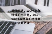 抓住机遇，二O一九年赚钱的小生意，2019年赚取财富的绝佳商机，创业之道