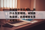 在城镇中寻找商机,做什么生意赚钱,城镇商机探索,选择哪些生意可赚钱?