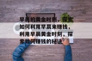早晨的黄金时刻,探索如何利用早晨来赚钱,利用早晨黄金时刻,探索如何赚钱的秘诀