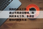 狗狗的多元工作,如何通过不同途径赚钱,狗狗的多元工作,多途径赚钱的创意方法 狗狗的多元工作,如何通过不同途径赚钱,狗狗的多元工作,多途径赚钱的创意方法