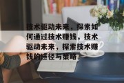 技术驱动未来,探索如何通过技术赚钱,技术驱动未来,探索技术赚钱的途径与策略 技术驱动未来,探索如何通过技术赚钱,技术驱动未来,探索技术赚钱的途径与策略