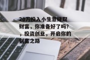 20万投入小生意赚取财富,你准备好了吗?,投资创业,开启你的财富之路 20万投入小生意赚取财富,你准备好了吗?,投资创业,开启你的财富之路