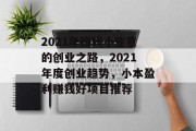 2021年赚钱小生意的创业之路，2021年度创业趋势，小本盈利赚钱好项目推荐