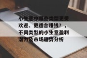 小生意中哪些类型更受欢迎、更适合赚钱?,不同类型的小生意盈利潜力及市场趋势分析 小生意中哪些类型更受欢迎、更适合赚钱?,不同类型的小生意盈利潜力及市场趋势分析