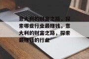 意大利的财富之路，探索哪些行业最赚钱，意大利的财富之路，探索最赚钱的行业