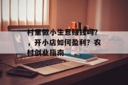 村里做小生意赚钱吗?,开小店如何盈利?农村创业指南 村里做小生意赚钱吗?,开小店如何盈利?农村创业指南