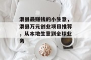 滑县最赚钱的小生意,滑县万元创业项目推荐,从本地生意到全球业务