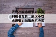 武汉小吃市场潜力与盈利机会分析,武汉小吃市场潜力与盈利机会探究 武汉小吃市场潜力与盈利机会分析,武汉小吃市场潜力与盈利机会探究
