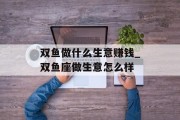 双鱼做什么生意赚钱_双鱼座做生意怎么样