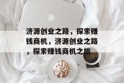 济源创业之路,探索赚钱商机,济源创业之路,探索赚钱商机之旅 济源创业之路,探索赚钱商机,济源创业之路,探索赚钱商机之旅