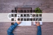 寻找一份当下赚钱的小生意，未来热门创业项目，寻求当前赚钱的商机