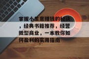 掌握小生意赚钱的秘诀,经典书籍推荐,经营微型商业,一本教你如何盈利的实用指南 掌握小生意赚钱的秘诀,经典书籍推荐,经营微型商业,一本教你如何盈利的实用指南