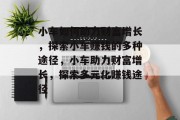 小车如何助力财富增长,探索小车赚钱的多种途径,小车助力财富增长,探索多元化赚钱途径 小车如何助力财富增长,探索小车赚钱的多种途径,小车助力财富增长,探索多元化赚钱途径