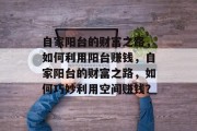 自家阳台的财富之路,如何利用阳台赚钱,自家阳台的财富之路,如何巧妙利用空间赚钱?
